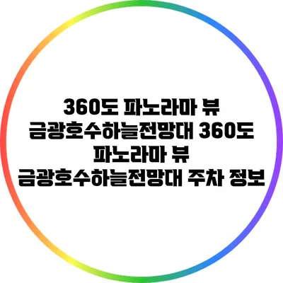 360도 파노라마 뷰: 금광호수하늘전망대 360도 파노라마 뷰: 금광호수하늘전망대 주차 정보