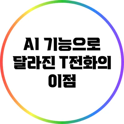 AI 기능으로 달라진 T전화의 이점