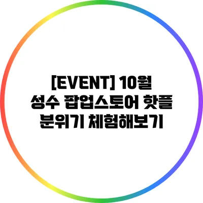 [EVENT] 10월 성수 팝업스토어 핫플 분위기 체험해보기