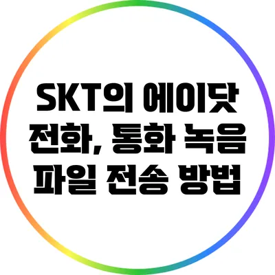 SKT의 에이닷 전화, 통화 녹음 파일 전송 방법