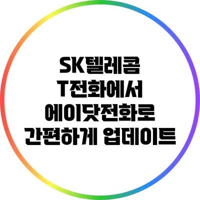 SK텔레콤 T전화에서 에이닷전화로 간편하게 업데이트