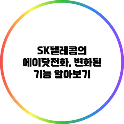 SK텔레콤의 에이닷전화, 변화된 기능 알아보기