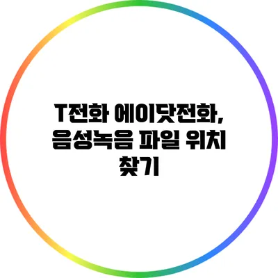 T전화 에이닷전화, 음성녹음 파일 위치 찾기