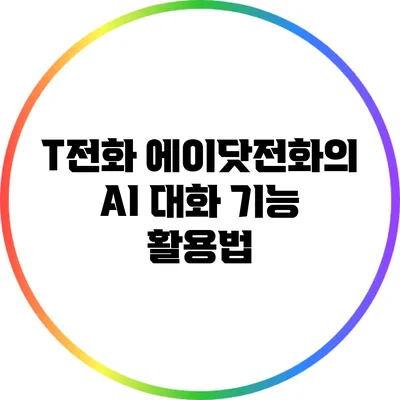 T전화 에이닷전화의 AI 대화 기능 활용법