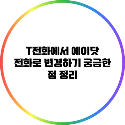 T전화에서 에이닷 전화로 변경하기: 궁금한 점 정리
