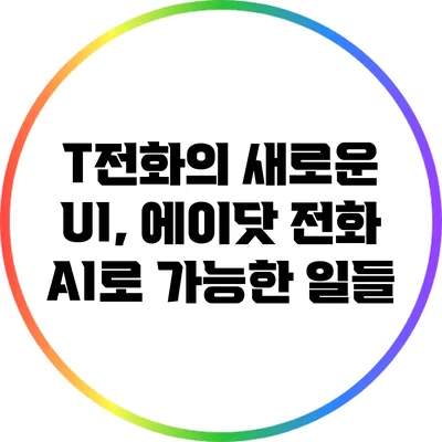 T전화의 새로운 UI, 에이닷 전화 AI로 가능한 일들