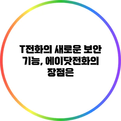 T전화의 새로운 보안 기능, 에이닷전화의 장점은?