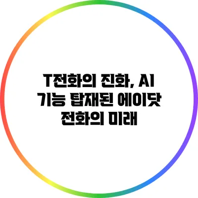 T전화의 진화, AI 기능 탑재된 에이닷 전화의 미래