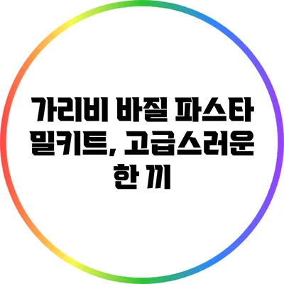 가리비 바질 파스타 밀키트, 고급스러운 한 끼