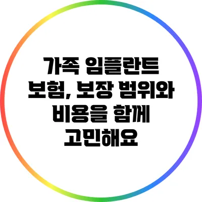 가족 임플란트 보험, 보장 범위와 비용을 함께 고민해요