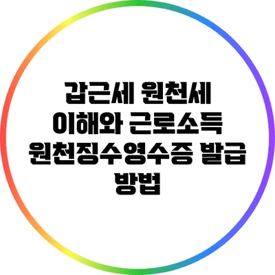 갑근세 원천세 이해와 근로소득 원천징수영수증 발급 방법