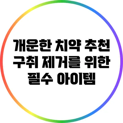 개운한 치약 추천: 구취 제거를 위한 필수 아이템