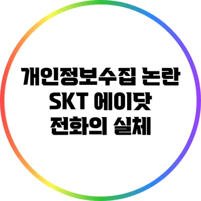 개인정보수집 논란: SKT 에이닷 전화의 실체