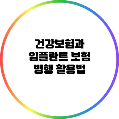 건강보험과 임플란트 보험 병행 활용법