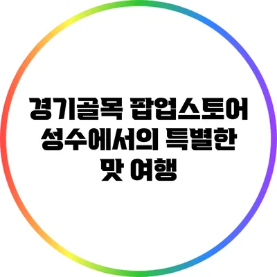 경기골목 팝업스토어: 성수에서의 특별한 맛 여행