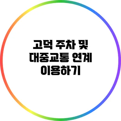 고덕 주차 및 대중교통 연계 이용하기