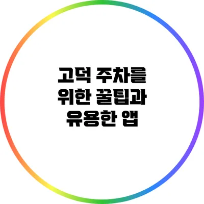 고덕 주차를 위한 꿀팁과 유용한 앱