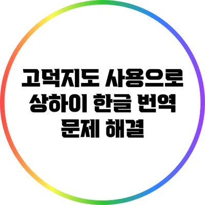 고덕지도 사용으로 상하이 한글 번역 문제 해결