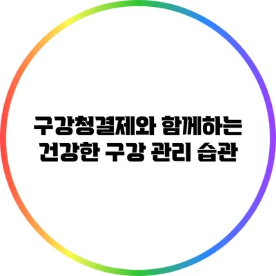 구강청결제와 함께하는 건강한 구강 관리 습관