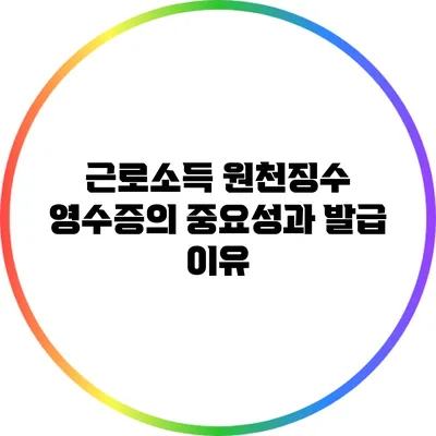 근로소득 원천징수 영수증의 중요성과 발급 이유