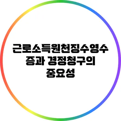 근로소득원천징수영수증과 경정청구의 중요성