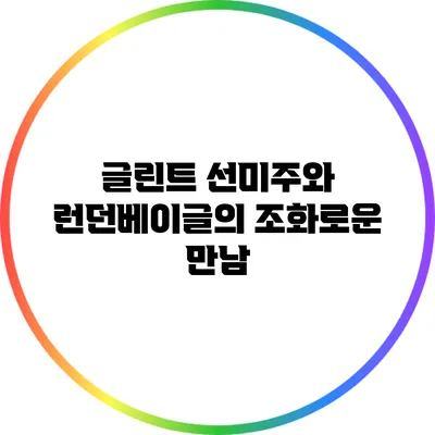 글린트 선미주와 런던베이글의 조화로운 만남