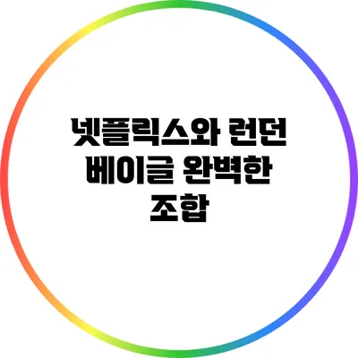 넷플릭스와 런던 베이글: 완벽한 조합
