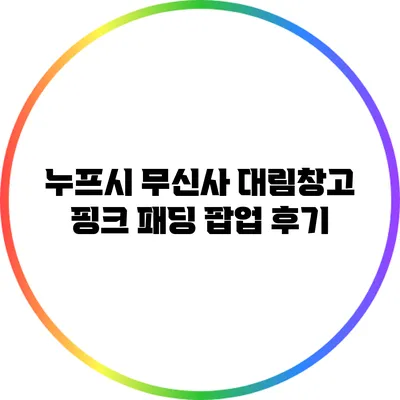 누프시 무신사 대림창고 핑크 패딩 팝업 후기