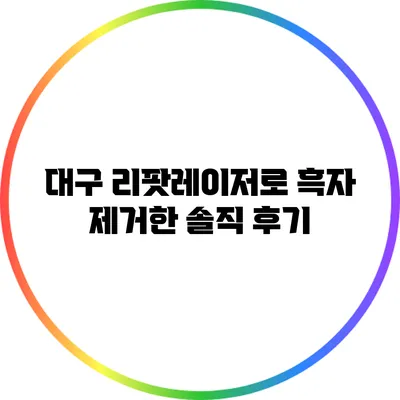 대구 리팟레이저로 흑자 제거한 솔직 후기