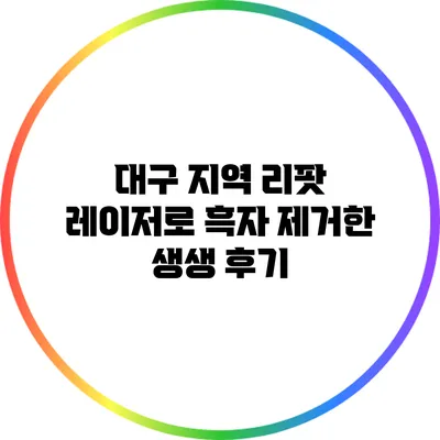 대구 지역 리팟 레이저로 흑자 제거한 생생 후기