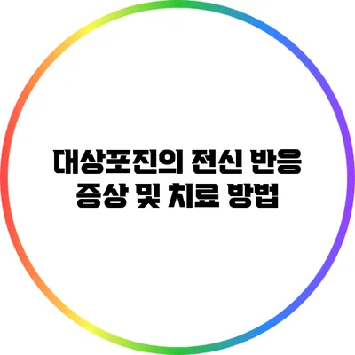 대상포진의 전신 반응: 증상 및 치료 방법