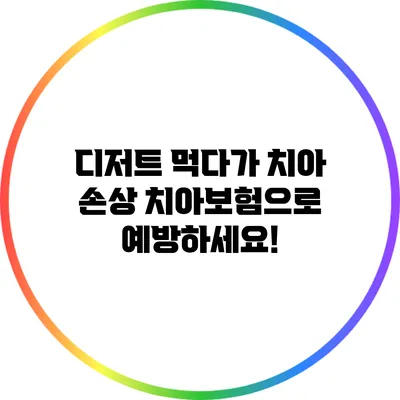 디저트 먹다가 치아 손상? 치아보험으로 예방하세요!
