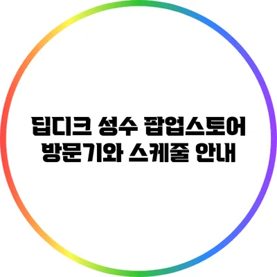 딥디크 성수 팝업스토어 방문기와 스케줄 안내