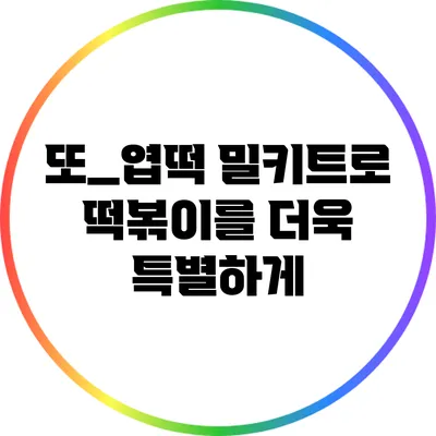 또_엽떡 밀키트로 떡볶이를 더욱 특별하게