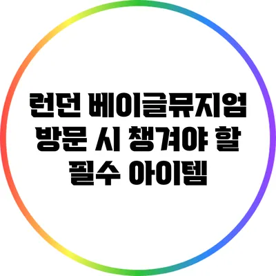 런던 베이글뮤지엄 방문 시 챙겨야 할 필수 아이템