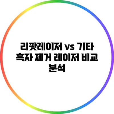 리팟레이저 vs 기타 흑자 제거 레이저: 비교 분석