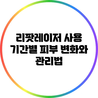 리팟레이저 사용 기간별 피부 변화와 관리법