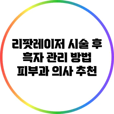 리팟레이저 시술 후 흑자 관리 방법: 피부과 의사 추천