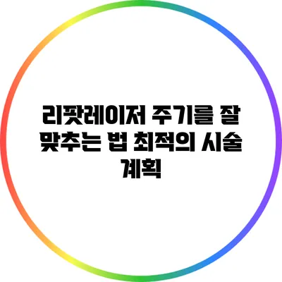 리팟레이저 주기를 잘 맞추는 법: 최적의 시술 계획