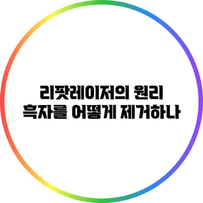 리팟레이저의 원리: 흑자를 어떻게 제거하나?