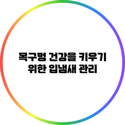 목구멍 건강을 키우기 위한 입냄새 관리