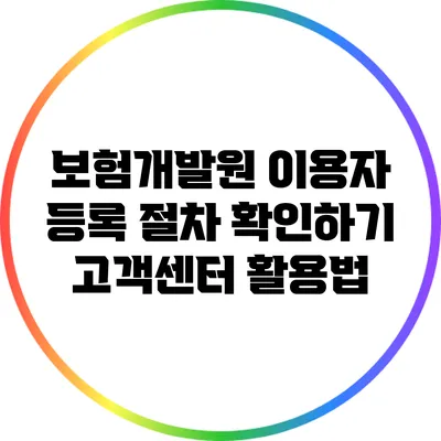 보험개발원 이용자 등록 절차 확인하기: 고객센터 활용법