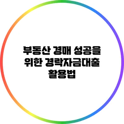 부동산 경매 성공을 위한 경락자금대출 활용법