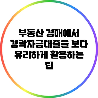 부동산 경매에서 경락자금대출을 보다 유리하게 활용하는 팁