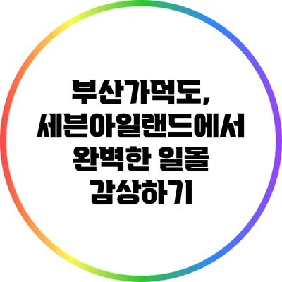 부산가덕도, 세븐아일랜드에서 완벽한 일몰 감상하기