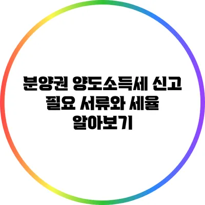 분양권 양도소득세 신고 필요 서류와 세율 알아보기