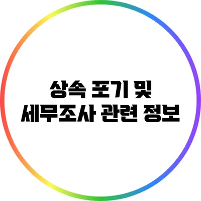 상속 포기 및 세무조사 관련 정보