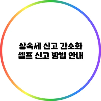 상속세 신고 간소화: 셀프 신고 방법 안내