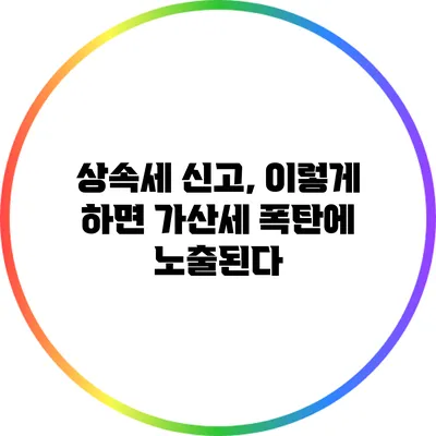 상속세 신고, 이렇게 하면 가산세 폭탄에 노출된다