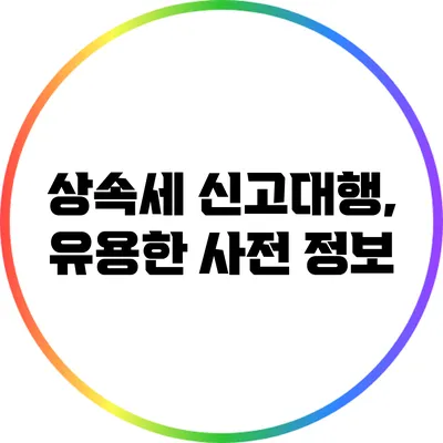 상속세 신고대행, 유용한 사전 정보